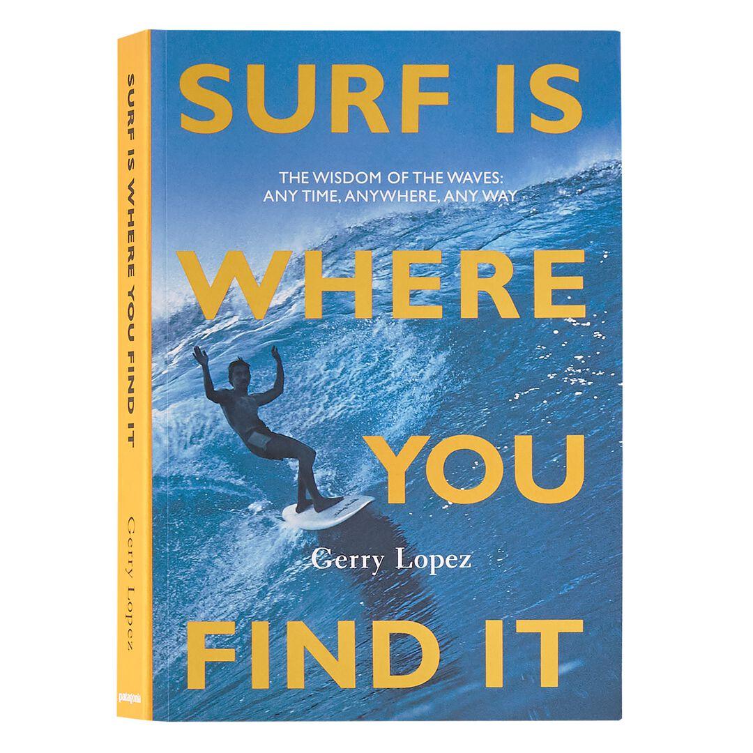 Surf Is Where You Find It: The Wisdom of the Waves: Any Time, Anywhere, Any Way (Paperback Book) | Patagonia us